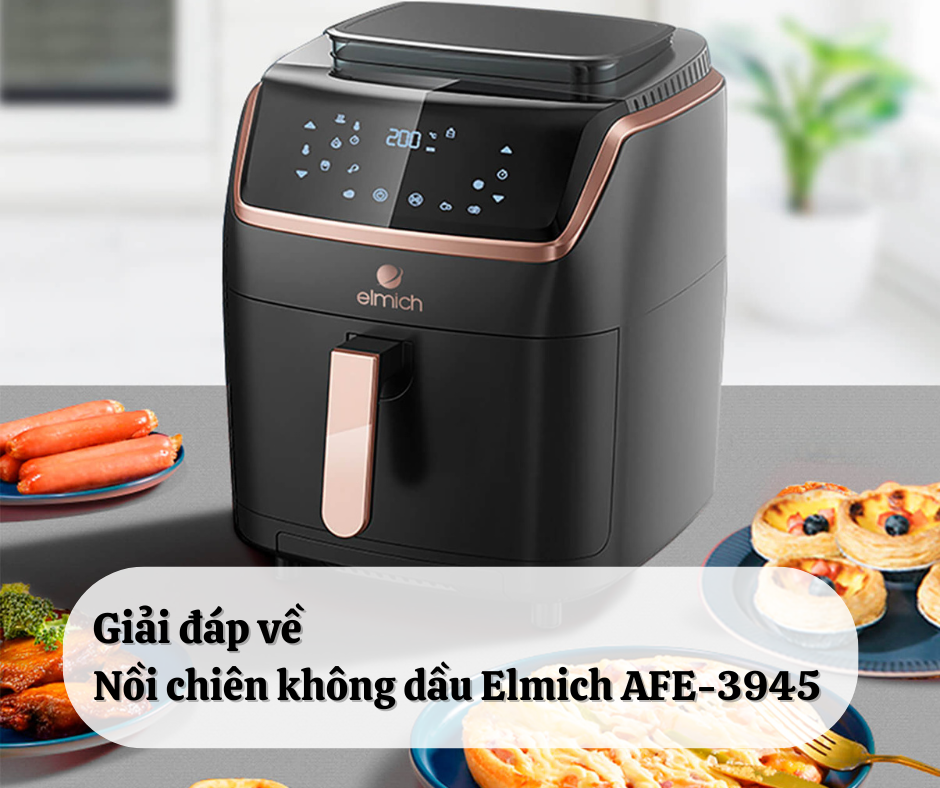 Giải đáp các câu hỏi thường gặp về Nồi chiên không dầu Elmich AFE-3945